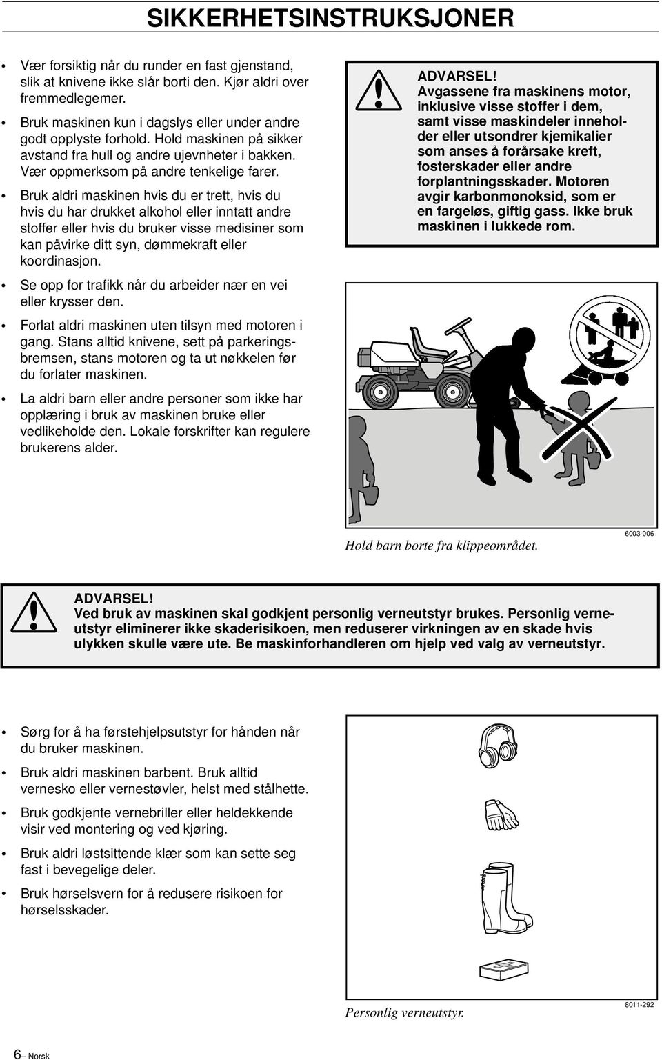 Bruk aldri maskinen hvis du er trett, hvis du hvis du har drukket alkohol eller inntatt andre stoffer eller hvis du bruker visse medisiner som kan påvirke ditt syn, dømmekraft eller koordinasjon.