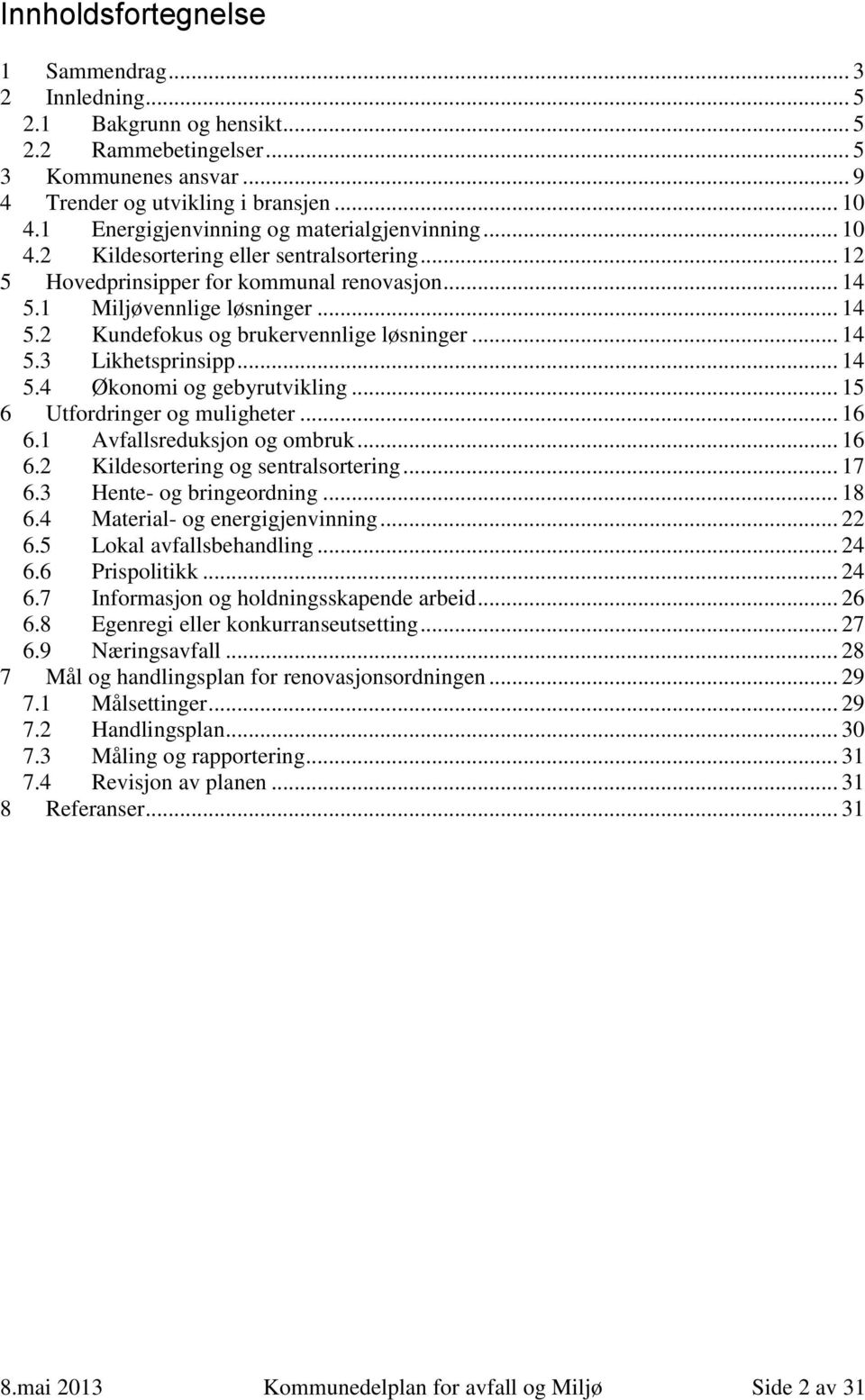 .. 14 5.3 Likhetsprinsipp... 14 5.4 Økonomi og gebyrutvikling... 15 6 Utfordringer og muligheter... 16 6.1 Avfallsreduksjon og ombruk... 16 6.2 Kildesortering og sentralsortering... 17 6.