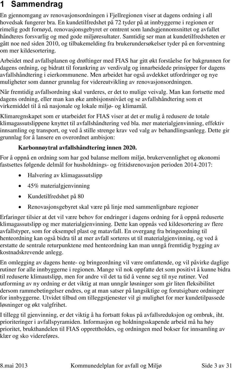 miljøresultater. Samtidig ser man at kundetilfredsheten er gått noe ned siden 2010, og tilbakemelding fra brukerundersøkelser tyder på en forventning om mer kildesortering.