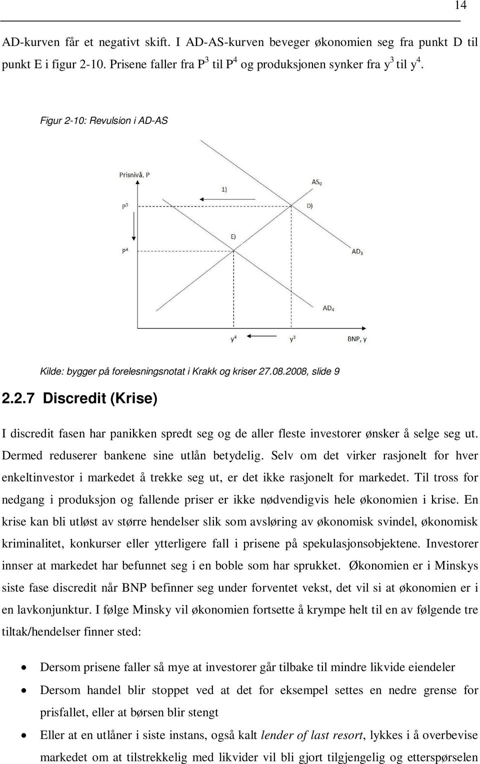 Dermed reduserer bankene sine utlån betydelig. Selv om det virker rasjonelt for hver enkeltinvestor i markedet å trekke seg ut, er det ikke rasjonelt for markedet.