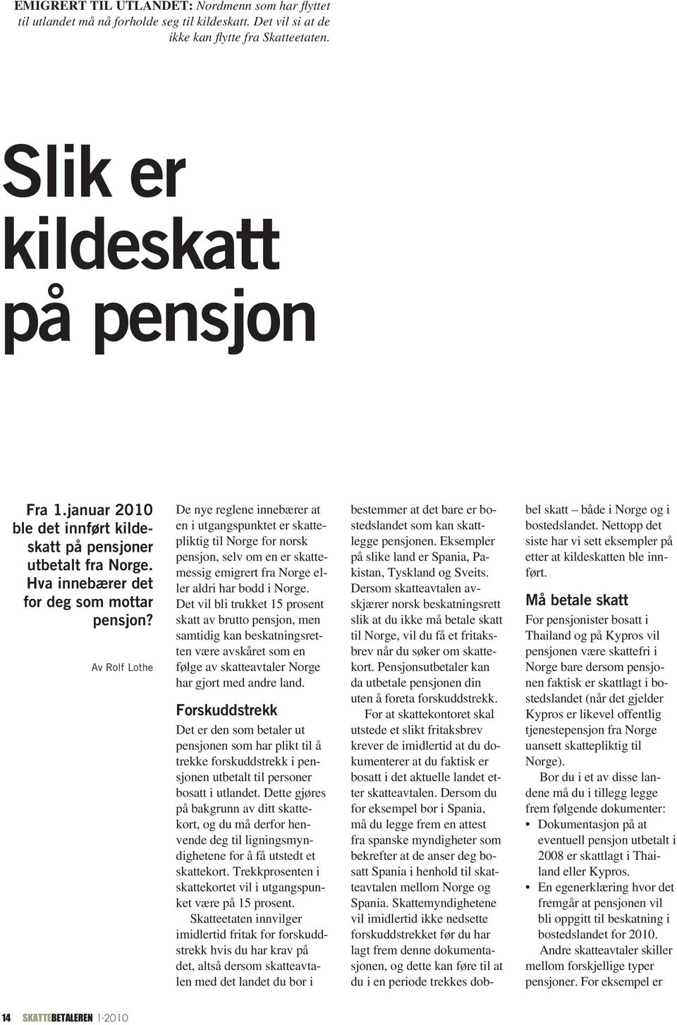 Av Rolf Lothe De nye reglene innebærer at en i utgangspunktet er skattepliktig til Norge for norsk pensjon, selv om en er skattemessig emigrert fra Norge eller aldri har bodd i Norge.