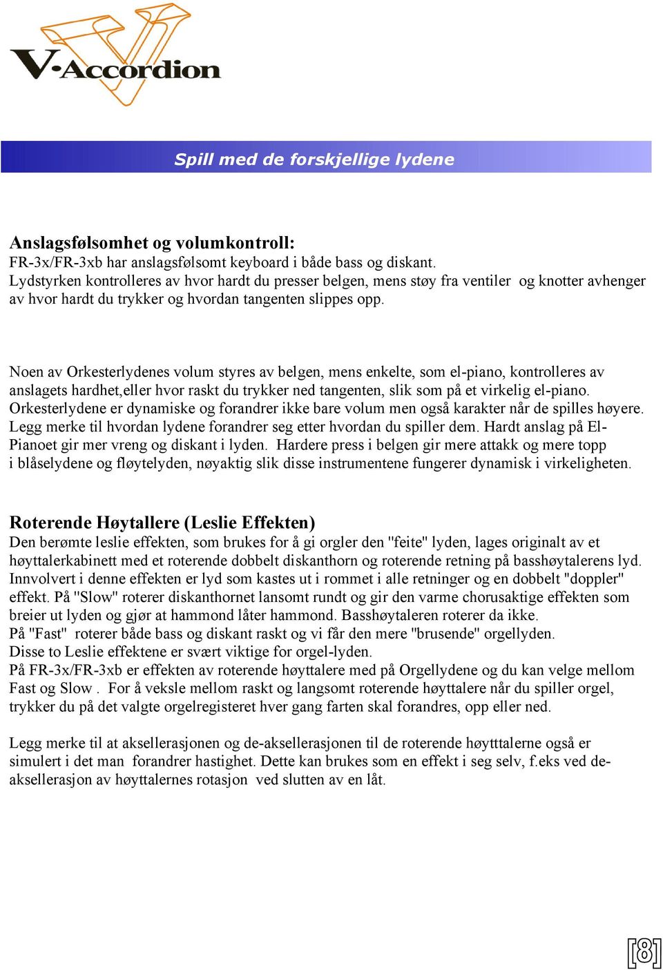 Noen av Orkesterlydenes volum styres av belgen, mens enkelte, som el-piano, kontrolleres av anslagets hardhet,eller hvor raskt du trykker ned tangenten, slik som på et virkelig el-piano.