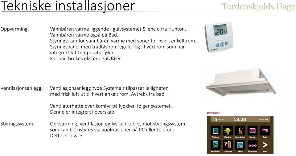 For bad brukes ekstern gulvføler. Ventilasjonsanlegg: Ventilasjonsanlegg type Systemair tilpasset leiligheten med frisk luft ut til hvert enkelt rom. Avtrekk fra bad.