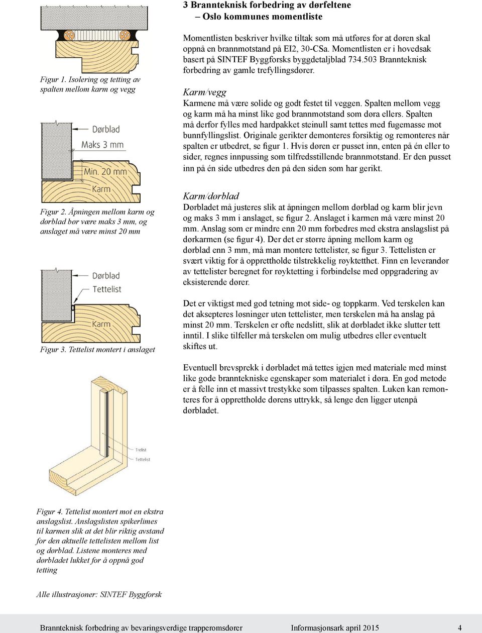 Momentlisten er i hovedsak basert på SINTEF Byggforsks byggdetaljblad 734.503 Brannteknisk forbedring av gamle trefyllingsdører. Karm/vegg Karmene må være solide godt festet til veggen.