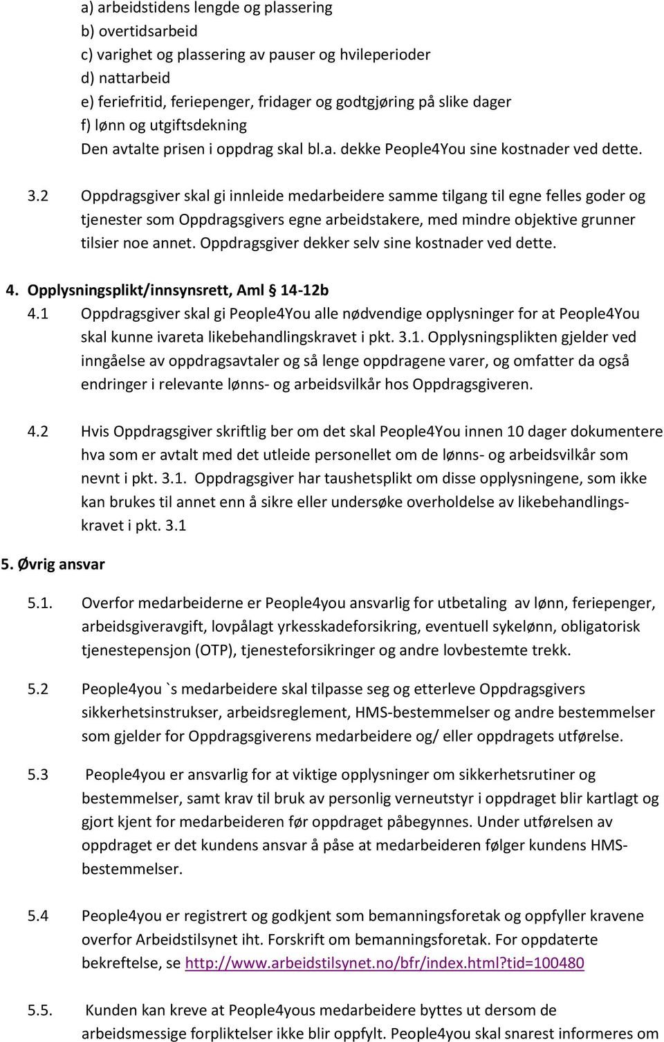 2 Oppdragsgiver skal gi innleide medarbeidere samme tilgang til egne felles goder og tjenester som Oppdragsgivers egne arbeidstakere, med mindre objektive grunner tilsier noe annet.