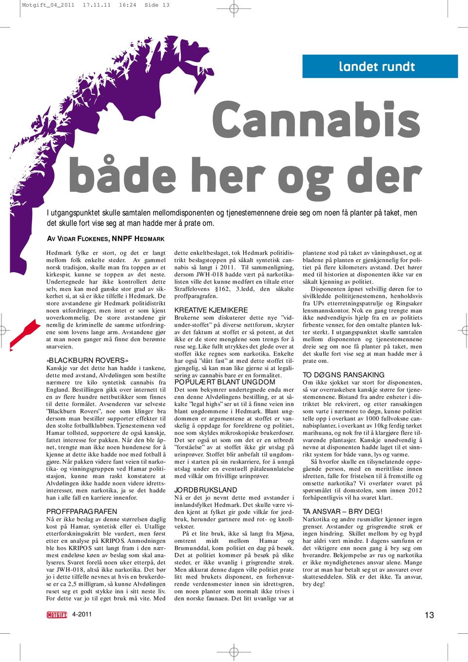 11 16:24 Side 13 landet rundt Cannabis både her og der I utgangspunktet skulle samtalen mellomdisponenten og tjenestemennene dreie seg om noen få planter på taket, men det skulle fort vise seg at man