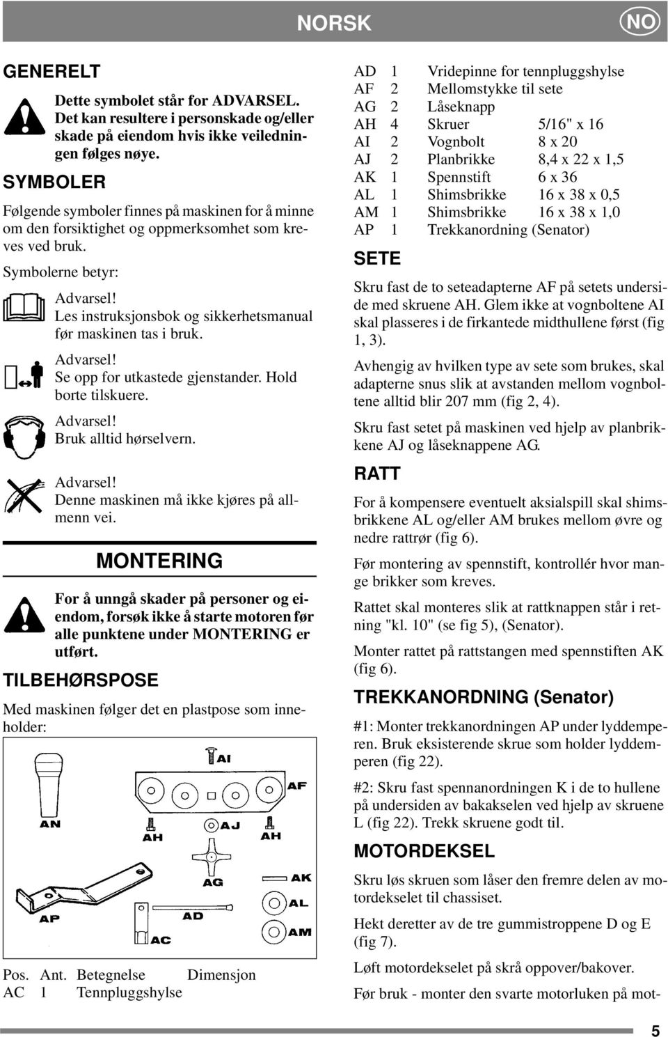 Les instruksjonsbok og sikkerhetsmanual før maskinen tas i bruk. Advarsel! Se opp for utkastede gjenstander. Hold borte tilskuere. Advarsel! Bruk alltid hørselvern. Advarsel! Denne maskinen må ikke kjøres på allmenn vei.