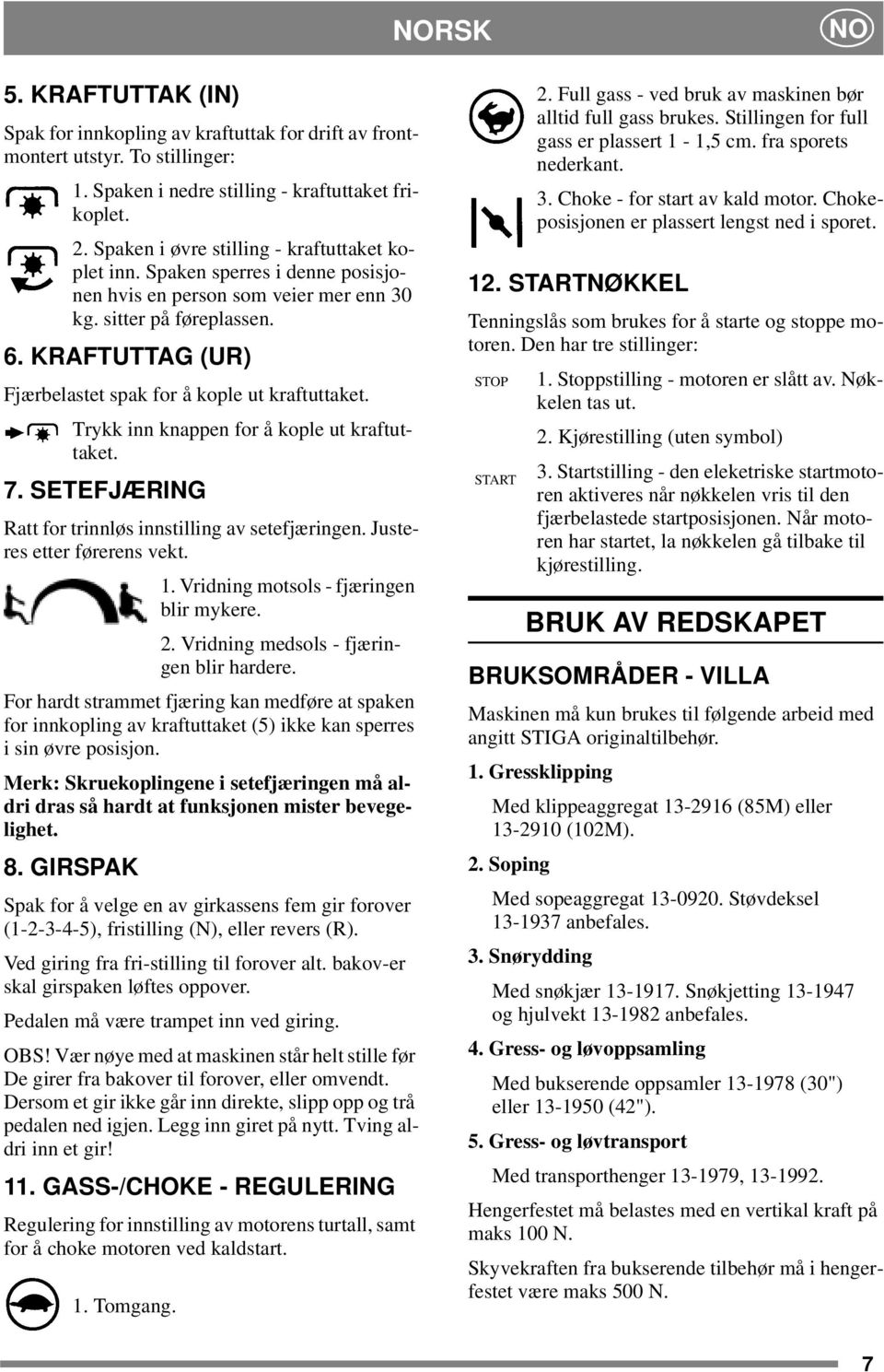 KRAFTUTTAG (UR) Fjærbelastet spak for å kople ut kraftuttaket. Trykk inn knappen for å kople ut kraftuttaket. 7. SETEFJÆRING Ratt for trinnløs innstilling av setefjæringen.