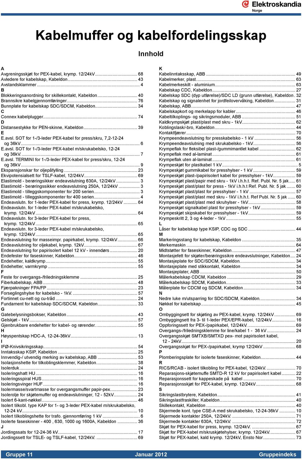 .. 74 D Distansestykke for PEN-skinne, Kabeldon... 39 E E.avsl. SOT for 1-/3-leder PEX-kabel for press/skru, 7,2-12-24 og 36kV... 6 E.avsl. SOT for 1-/3-leder PEX-kabel m/skrukabelsko, 12-24 og 36kV.