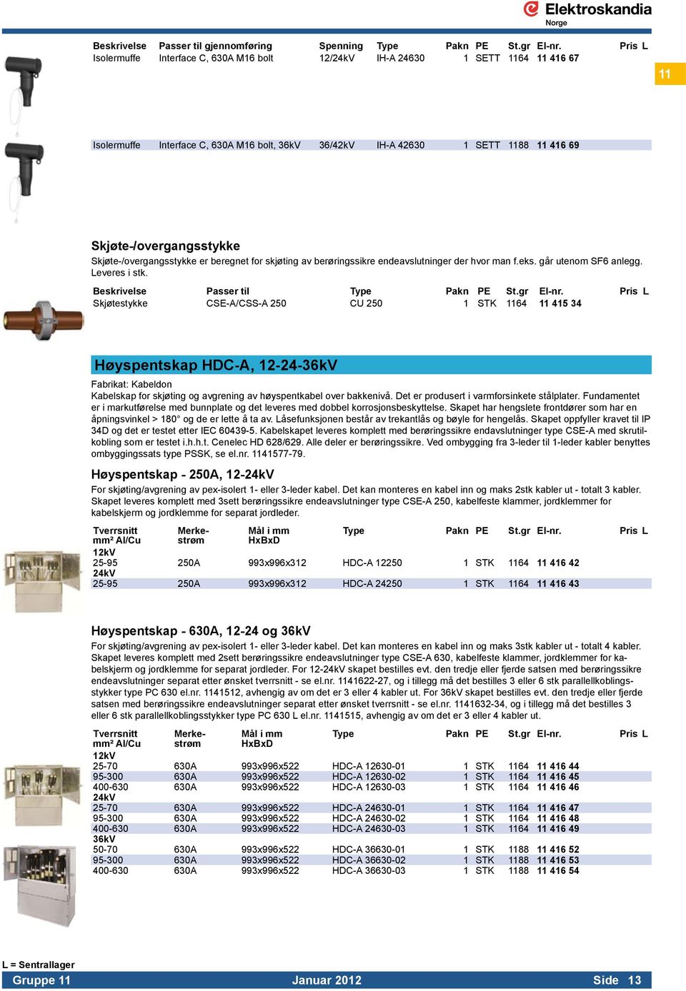 Beskrivelse Passer til Skjøtestykke CSE-A/CSS-A 250 CU 250 1 STK 1164 11 415 34 Høyspentskap HDC-A, 12-24-36kV Kabelskap for skjøting og avgrening av høyspentkabel over bakkenivå.