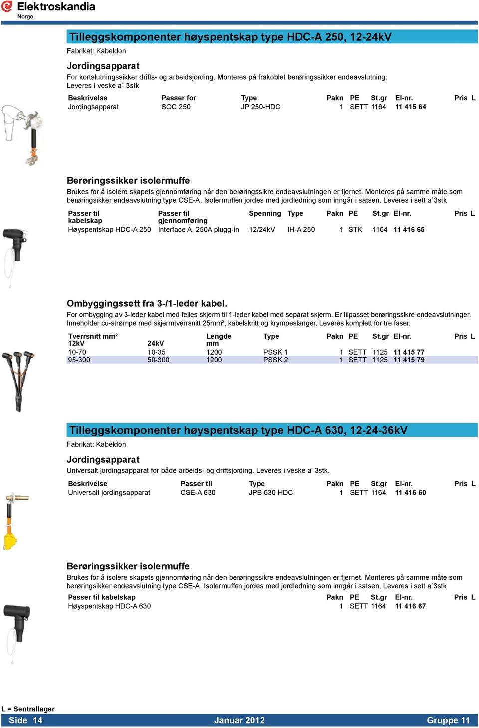 endeavslutningen er fjernet. Monteres på samme måte som berøringsikker endeavslutning type CSE-A. Isolermuffen jordes med jordledning som inngår i satsen.