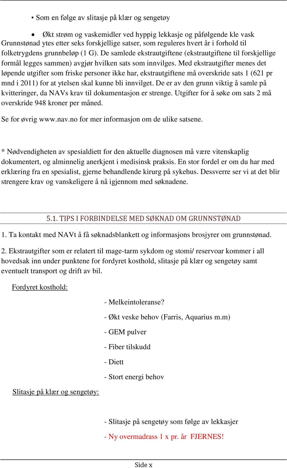 Med ekstrautgifter menes det løpende utgifter som friske personer ikke har, ekstrautgiftene må overskride sats 1 (621 pr mnd i 2011) for at ytelsen skal kunne bli innvilget.