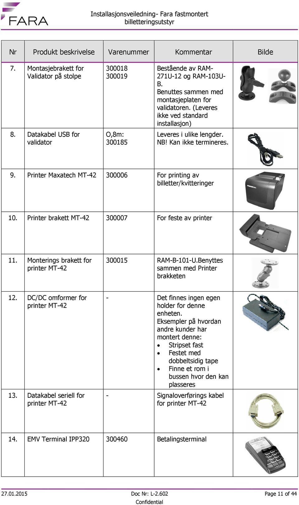 Printer Maxatech MT-42 300006 For printing av billetter/kvitteringer 10. Printer brakett MT-42 300007 For feste av printer 11. Monterings brakett for printer MT-42 300015 RAM-B-101-U.