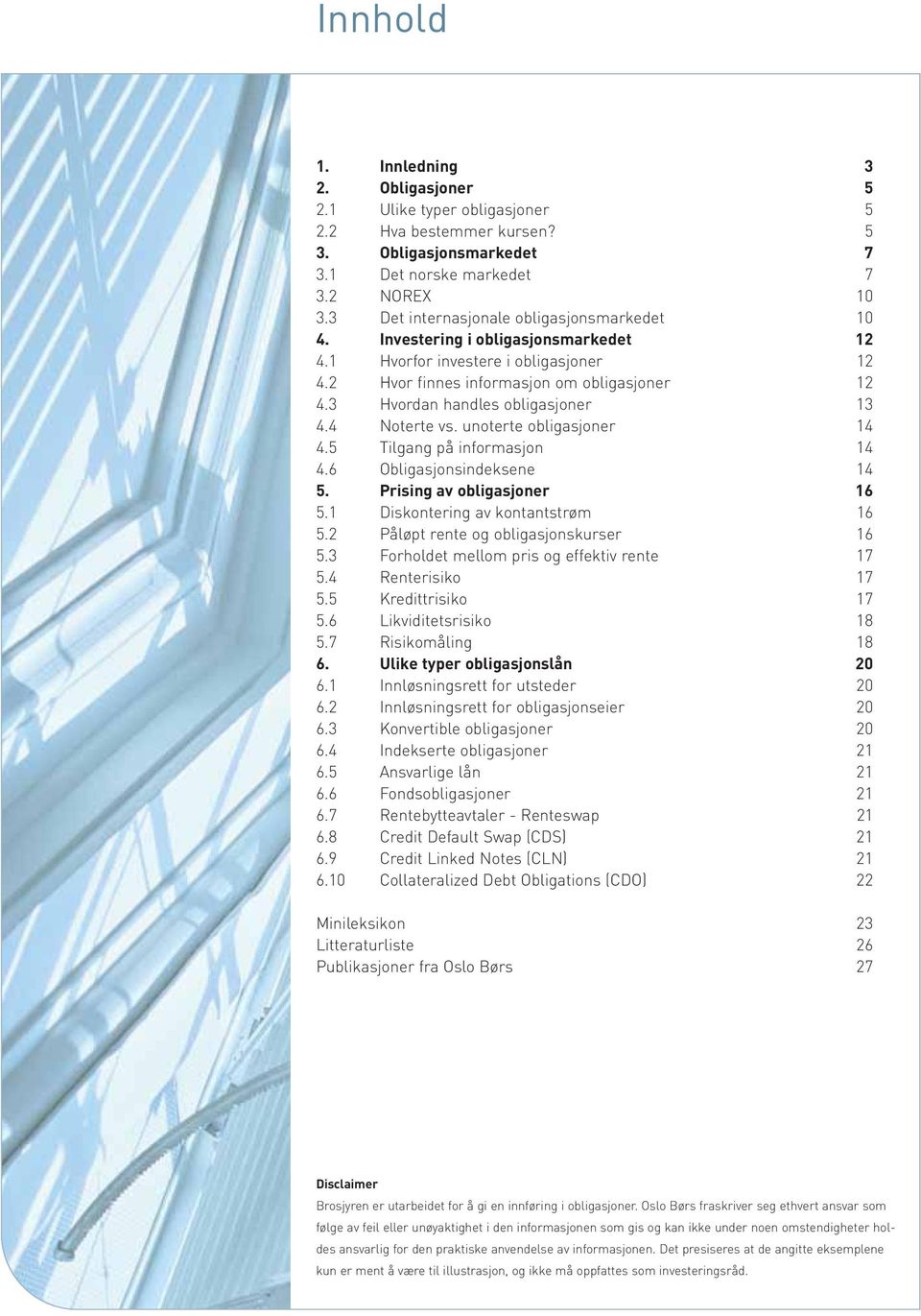 3 Hvordan handles obligasjoner 13 4.4 Noterte vs. unoterte obligasjoner 14 4.5 Tilgang på informasjon 14 4.6 Obligasjonsindeksene 14 5. Prising av obligasjoner 16 5.