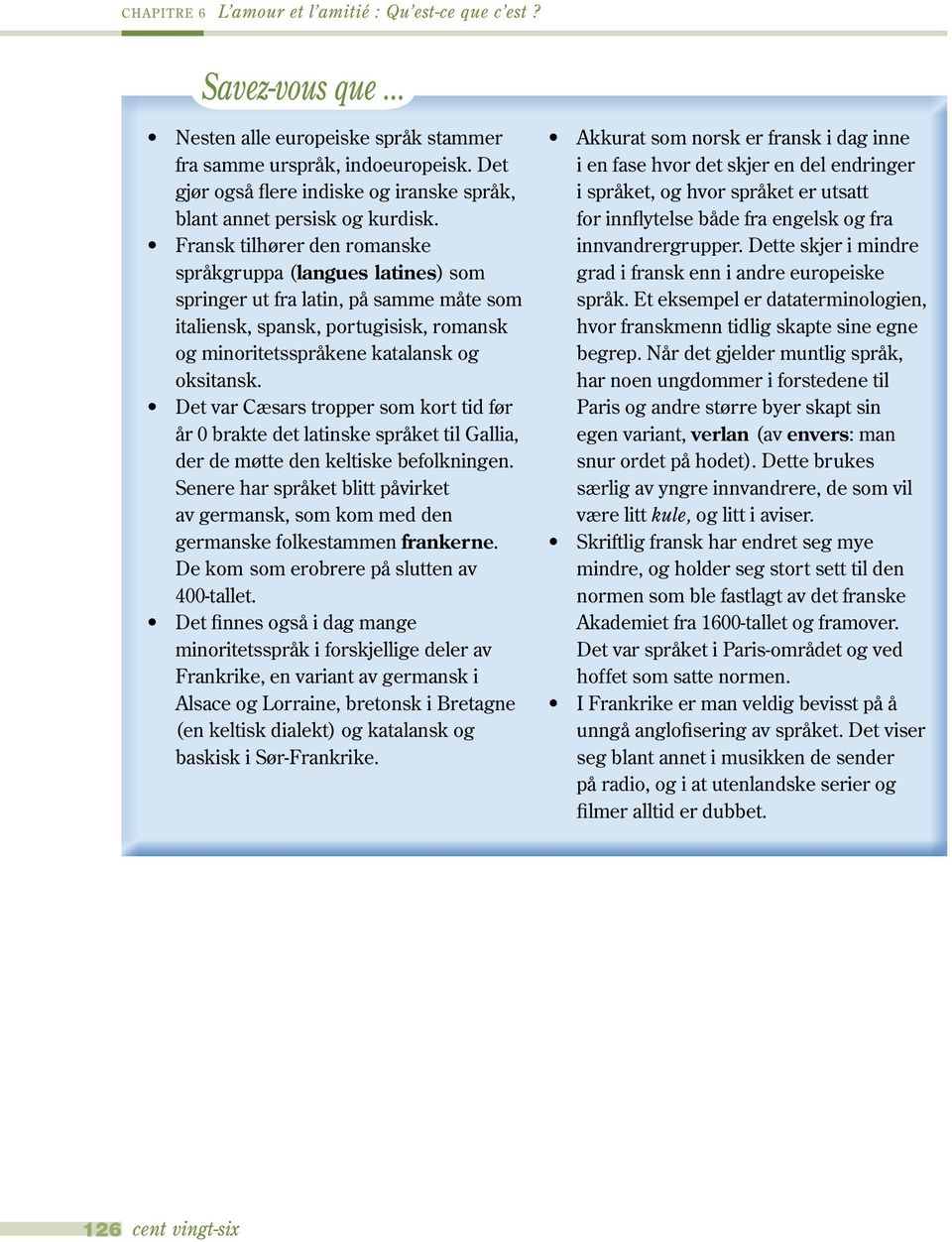 Fransk tilhører den romanske språkgruppa (langues latines) som springer ut fra latin, på samme måte som italiensk, spansk, portugisisk, romansk og minoritetsspråkene katalansk og oksitansk.