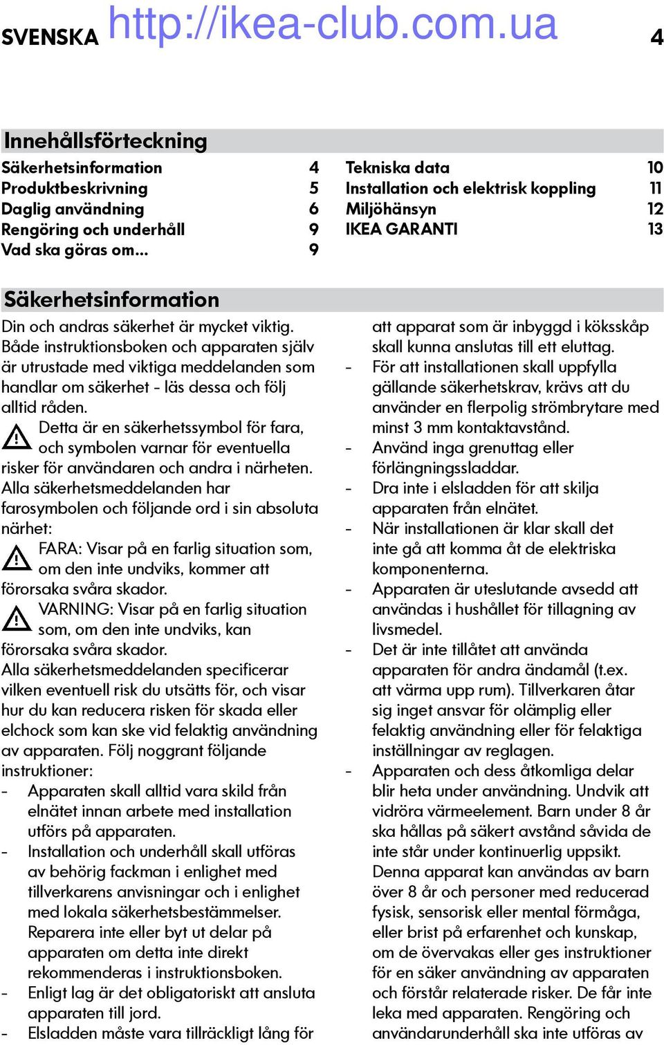 Både instruktionsboken och apparaten själv är utrustade med viktiga meddelanden som handlar om säkerhet - läs dessa och följ alltid råden.