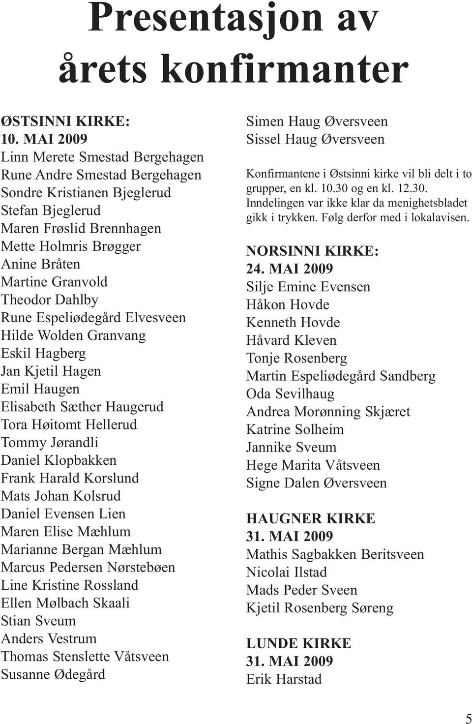 Dahlby Rune Espeliødegård Elvesveen Hilde Wolden Granvang Eskil Hagberg Jan Kjetil Hagen Emil Haugen Elisabeth Sæther Haugerud Tora Høitomt Hellerud Tommy Jørandli Daniel Klopbakken Frank Harald