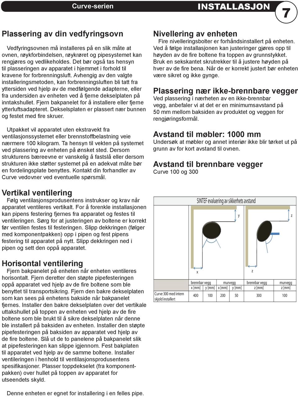 Avhengig av den valgte installeringsmetoden, kan forbrenningsluften bli tatt fra yttersiden ved hjelp av de medfølgende adapterne, eller fra undersiden av enheten ved å fjerne dekselplaten på