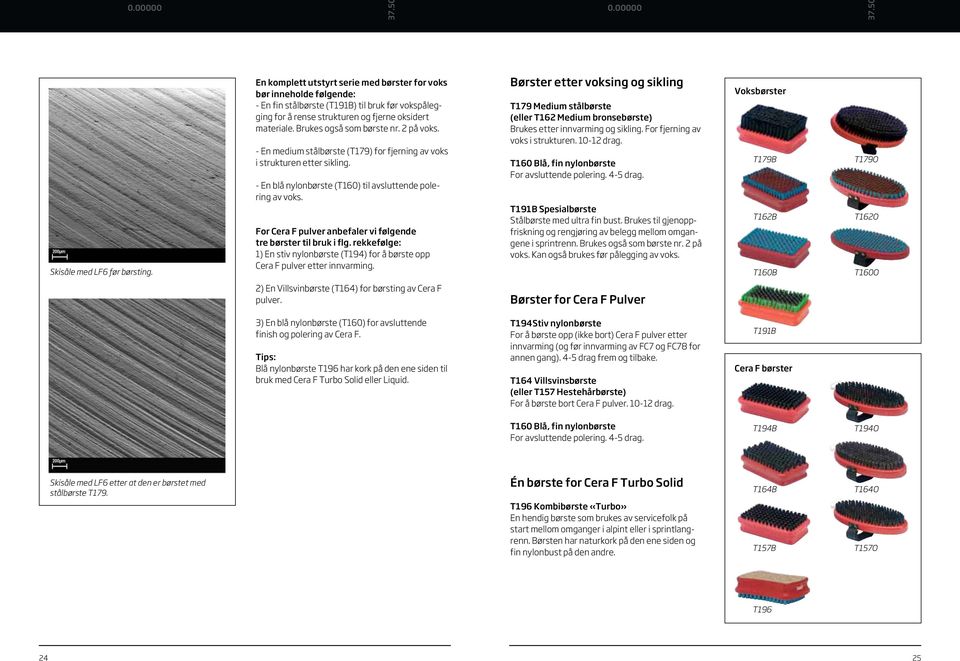 Brukes også som børste nr. 2 på voks. - En medium stålbørste (T179) for fjerning av voks i strukturen etter sikling. - En blå nylonbørste (T160) til avsluttende polering av voks.