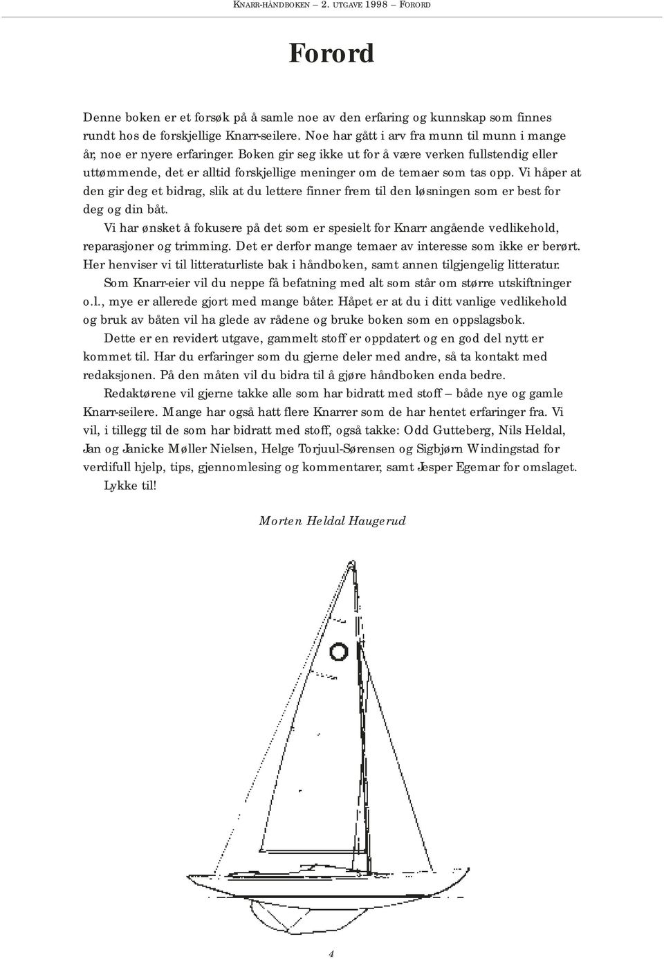 Boken gir seg ikke ut for å være verken fullstendig eller uttømmende, det er alltid forskjellige meninger om de temaer som tas opp.