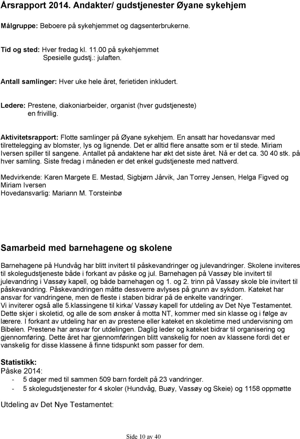 En ansatt har hovedansvar med tilrettelegging av blomster, lys og lignende. Det er alltid flere ansatte som er til stede. Miriam Iversen spiller til sangene.