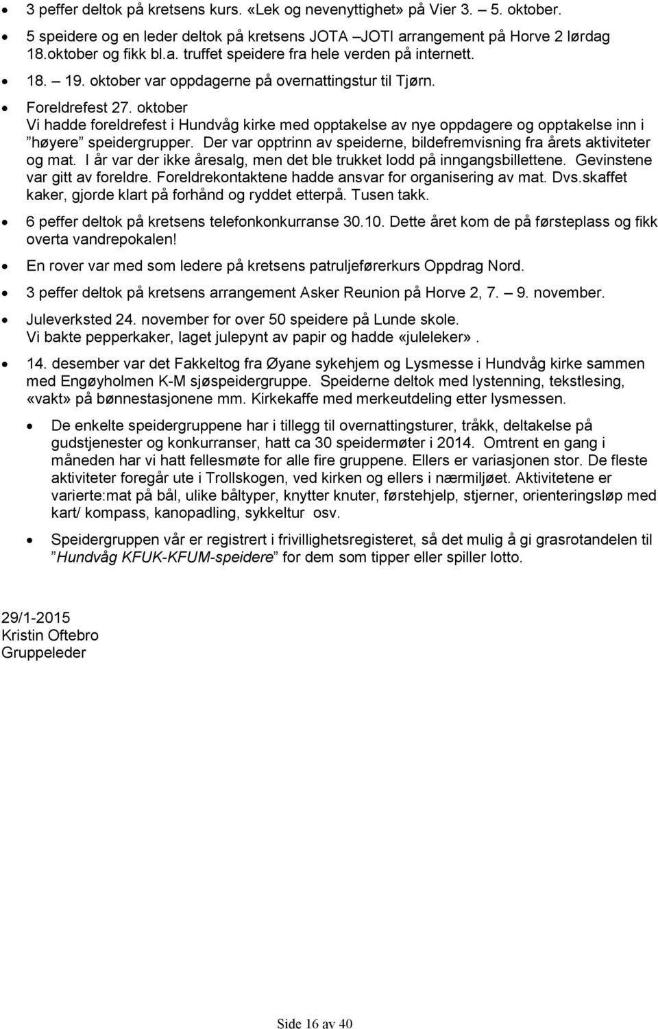 Der var opptrinn av speiderne, bildefremvisning fra årets aktiviteter og mat. I år var der ikke åresalg, men det ble trukket lodd på inngangsbillettene. Gevinstene var gitt av foreldre.