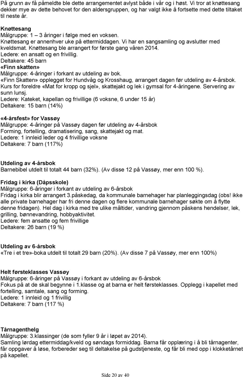 Knøttesang er annenhver uke på ettermiddagen. Vi har en sangsamling og avslutter med kveldsmat. Knøttesang ble arrangert for første gang våren 2014. Ledere: en ansatt og en frivillig.