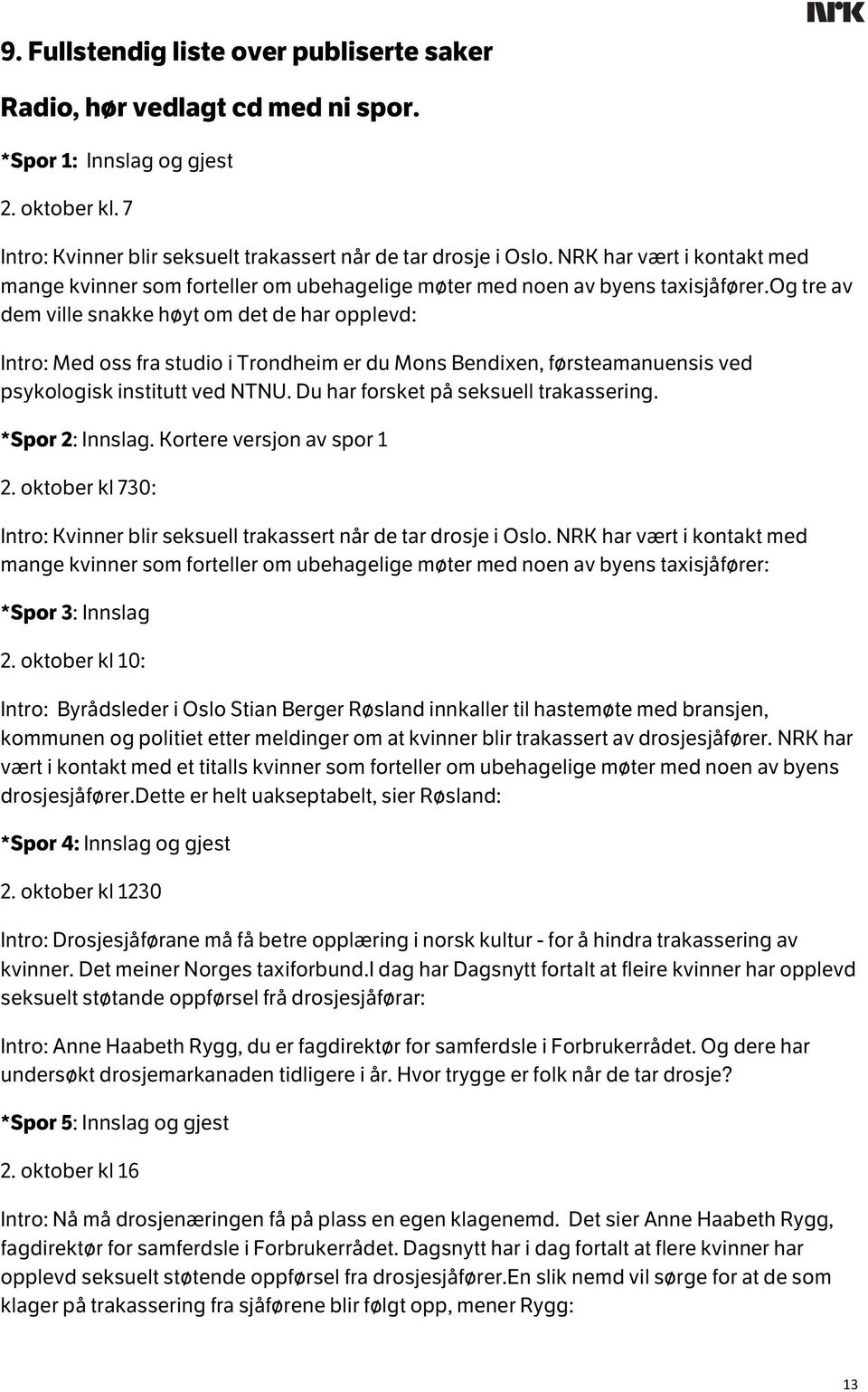 og tre av dem ville snakke høyt om det de har opplevd: Intro: Med oss fra studio i Trondheim er du Mons Bendixen, førsteamanuensis ved psykologisk institutt ved NTNU.