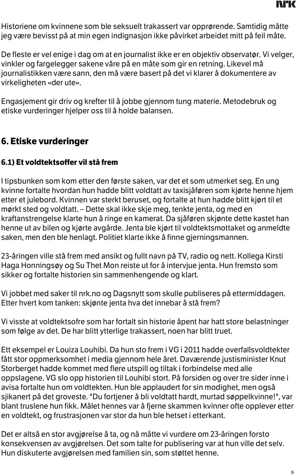 Likevel må journalistikken være sann, den må være basert på det vi klarer å dokumentere av virkeligheten «der ute». Engasjement gir driv og krefter til å jobbe gjennom tung materie.