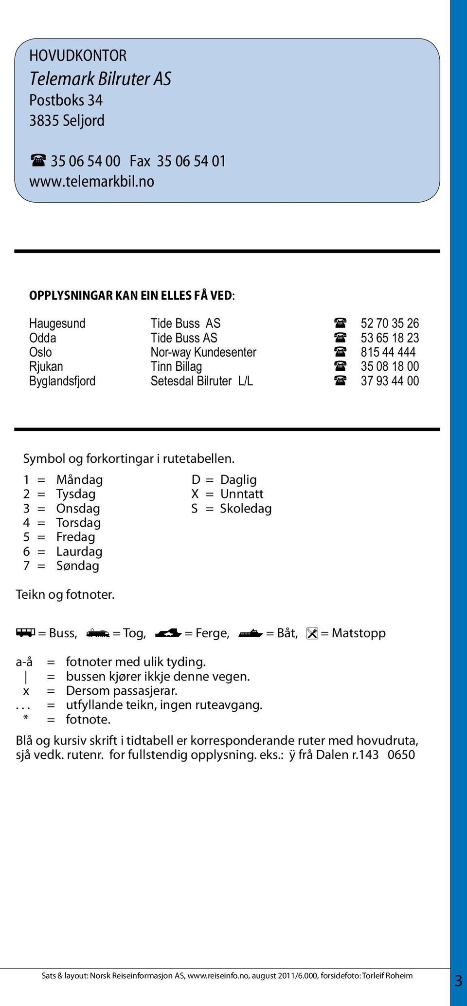 Bilruter L/L 37 93 44 00 Symbol og forkortingar i rutetabellen. 1 = Måndag D = Daglig 2 = Tysdag X = Unntatt 3 = Onsdag S = Skoledag 4 = Torsdag 5 = Fredag 6 = Laurdag 7 = Søndag Teikn og fotnoter.