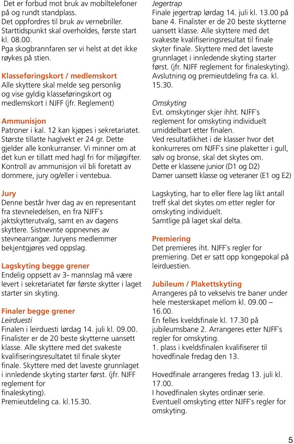 Reglement) Ammunisjon Patroner i kal. 12 kan kjøpes i sekretariatet. Største tillatte haglvekt er 24 gr. Dette gjelder alle konkurranser.