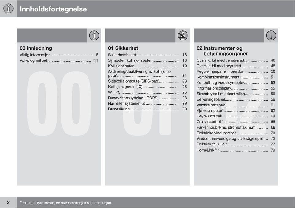 .. 50 Kombinasjonsinstrument... 51 Sidekollisjonspute (SIPS-bag)... 23 Kontroll- og varselsymboler... 52 Kollisjonsgardin (IC)... 25 Informasjonsdisplay... 55 WHIPS... 26 Strømbryter i midtkontrollen.