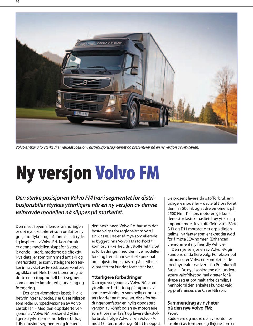 Den mest i øyenfallende forandringen er det nye eksteriøret som omfatter ny grill, frontlykter og luftinntak alt tydelig inspirert av Volvo FH.