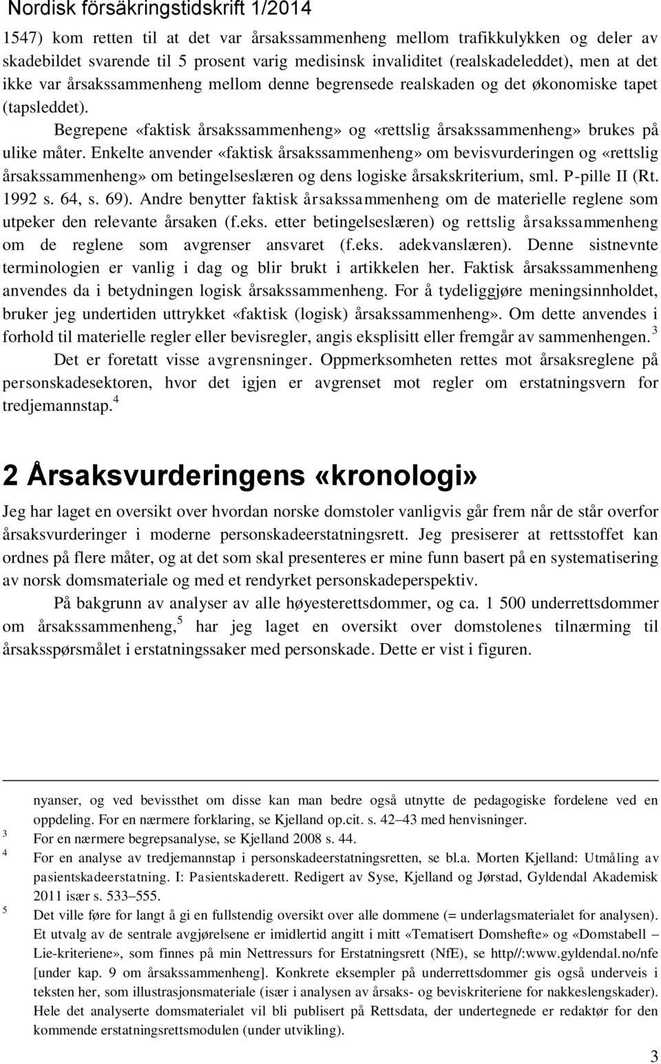 Enkelte anvender «faktisk årsakssammenheng» om bevisvurderingen og «rettslig årsakssammenheng» om betingelseslæren og dens logiske årsakskriterium, sml. P-pille II (Rt. 1992 s. 64, s. 69).