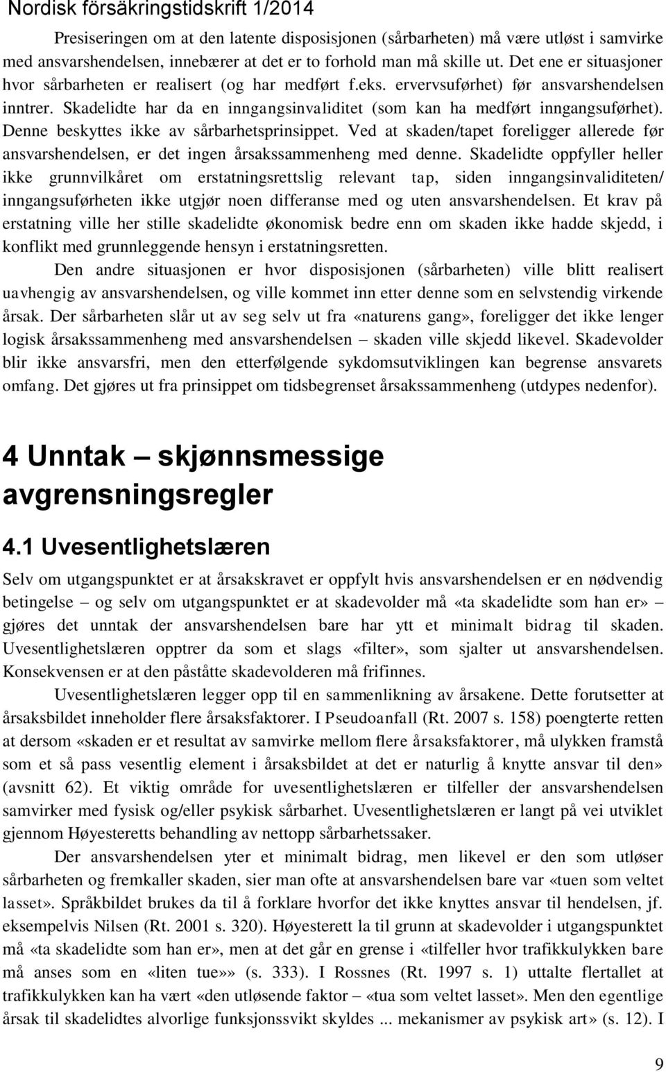 Denne beskyttes ikke av sårbarhetsprinsippet. Ved at skaden/tapet foreligger allerede før ansvarshendelsen, er det ingen årsakssammenheng med denne.