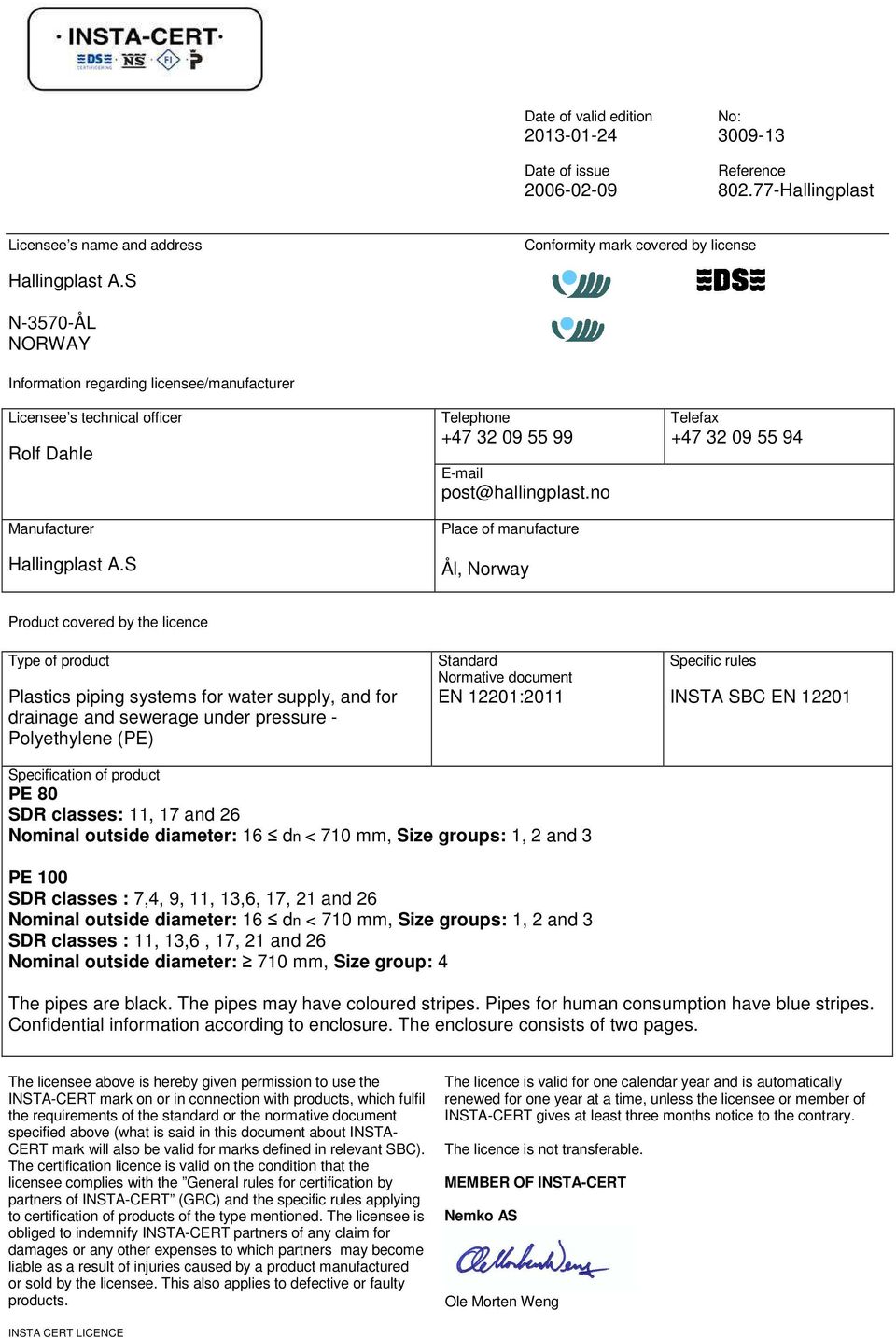 no Place of manufacture Ål, Norway Telefax +47 32 09 55 94 Product covered by the licence Type of product Plastics piping systems for water supply, and for drainage and sewerage under pressure -