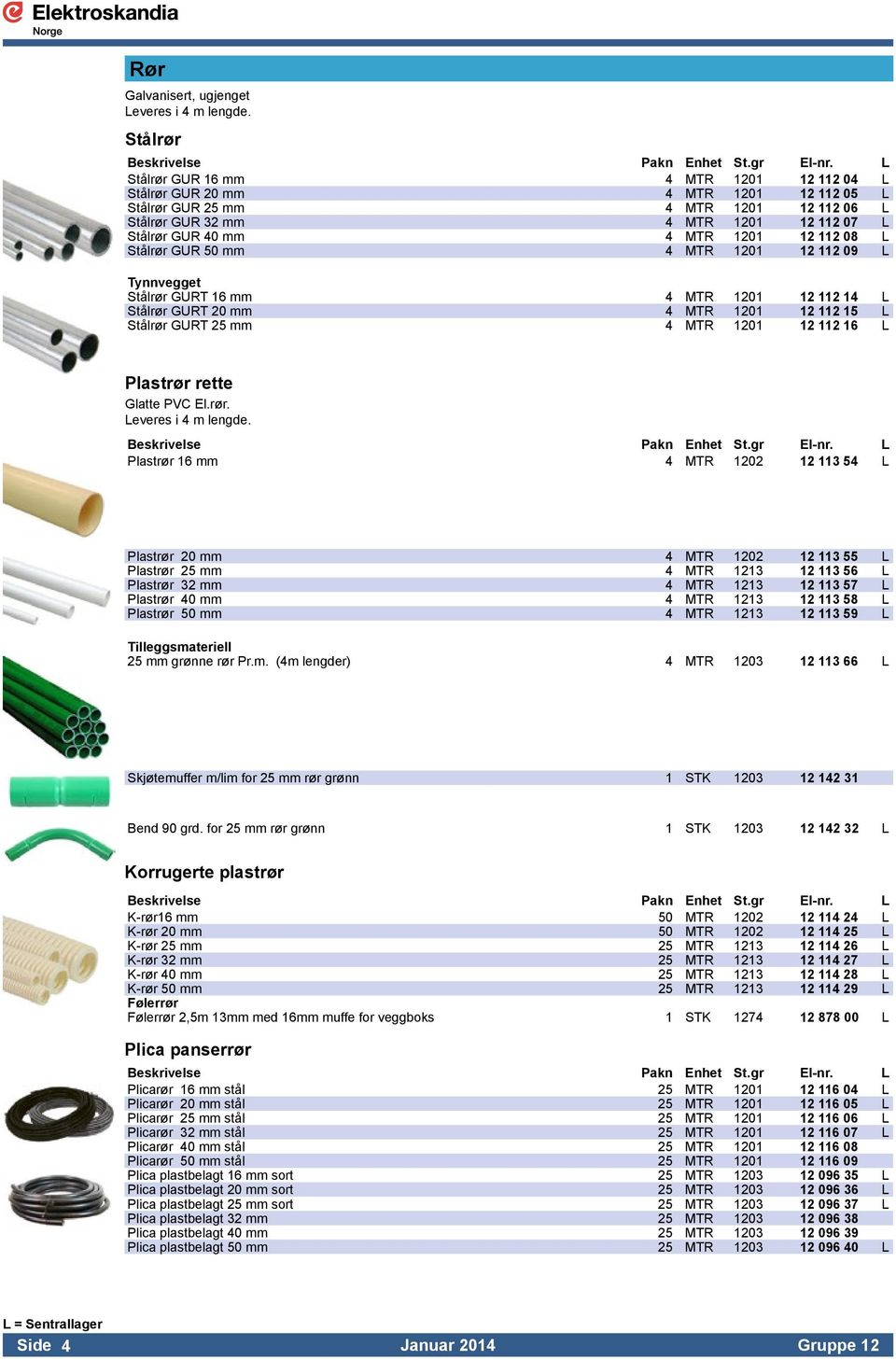 1201 12 112 08 L Stålrør GUR 50 mm 4 MTR 1201 12 112 09 L Tynnvegget Stålrør GURT 16 mm 4 MTR 1201 12 112 14 L Stålrør GURT 20 mm 4 MTR 1201 12 112 15 L Stålrør GURT 25 mm 4 MTR 1201 12 112 16 L