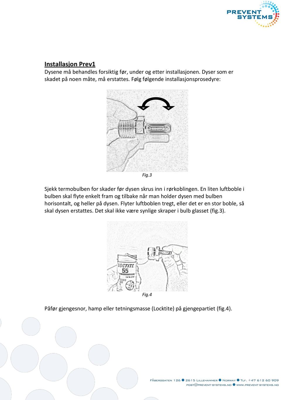 En liten luftboble i bulben skal flyte enkelt fram og tilbake når man holder dysen med bulben horisontalt, og heller på dysen.