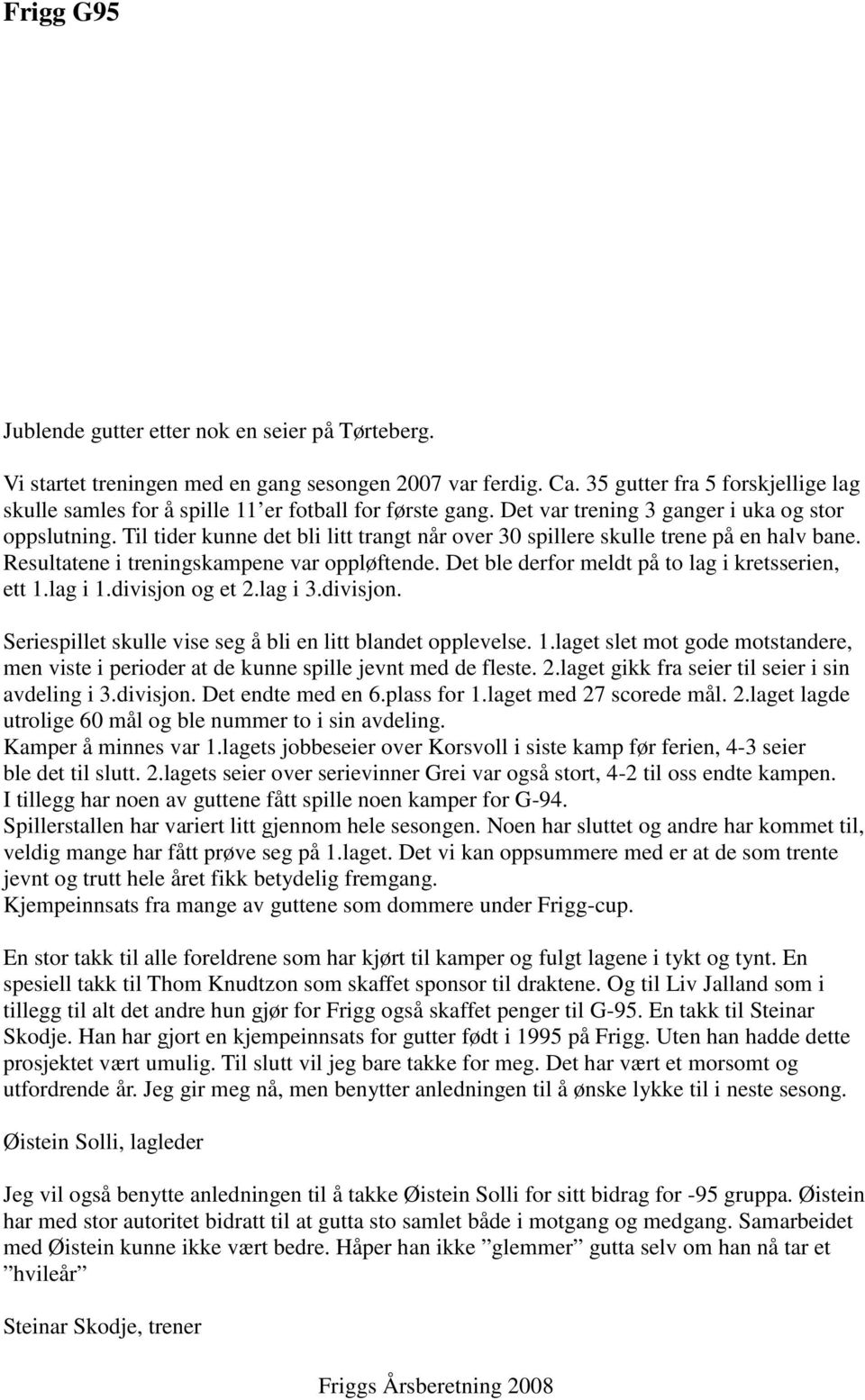 Til tider kunne det bli litt trangt når over 30 spillere skulle trene på en halv bane. Resultatene i treningskampene var oppløftende. Det ble derfor meldt på to lag i kretsserien, ett 1.lag i 1.