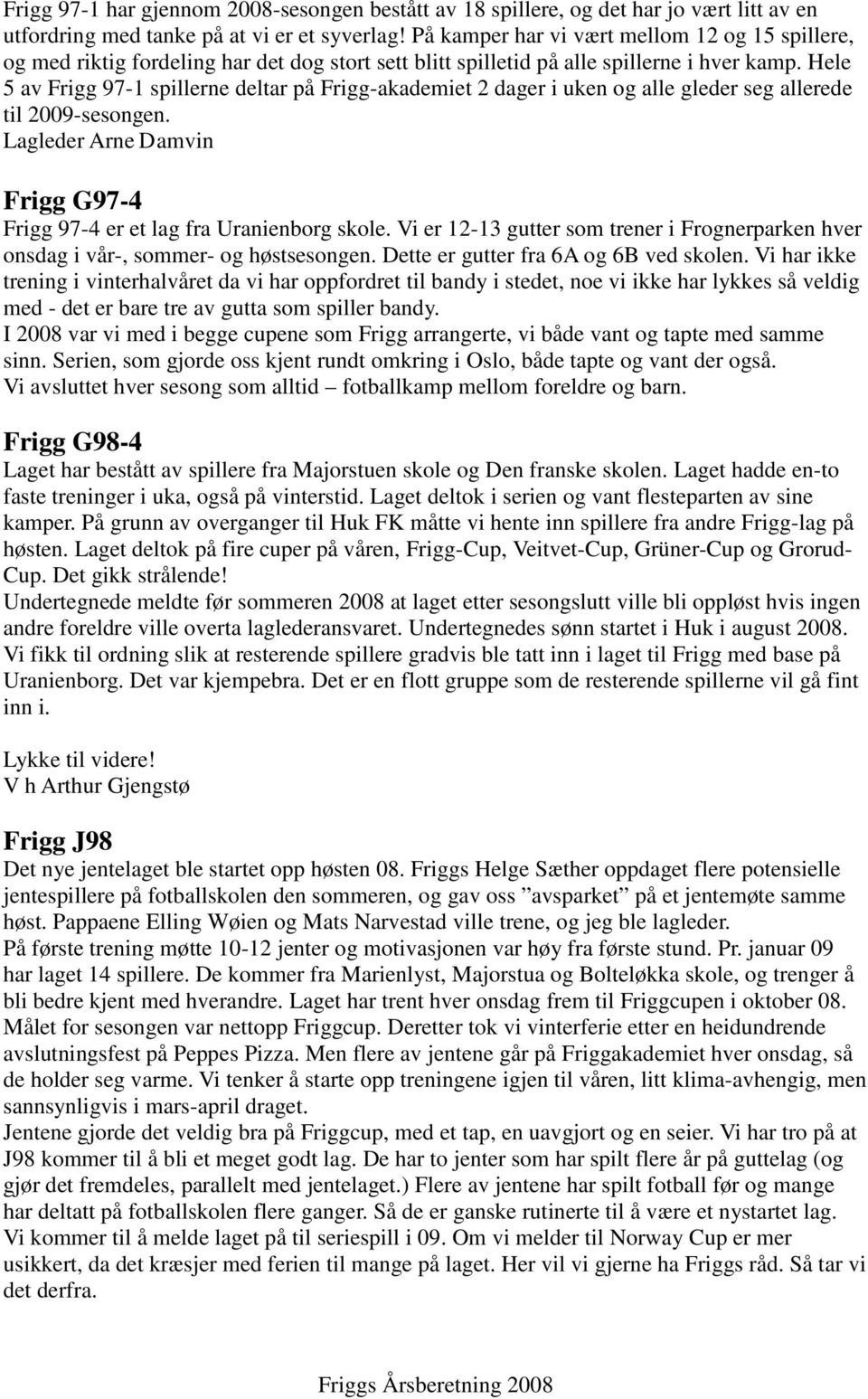 Hele 5 av Frigg 97-1 spillerne deltar på Frigg-akademiet 2 dager i uken og alle gleder seg allerede til 2009-sesongen. Lagleder Arne Damvin Frigg G97-4 Frigg 97-4 er et lag fra Uranienborg skole.