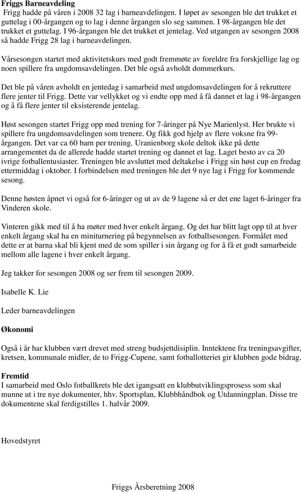 Vårsesongen startet med aktivitetskurs med godt fremmøte av foreldre fra forskjellige lag og noen spillere fra ungdomsavdelingen. Det ble også avholdt dommerkurs.