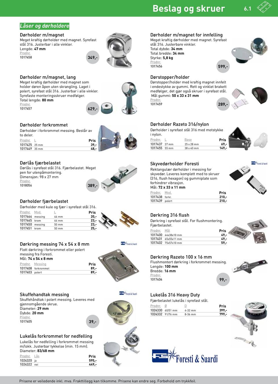 Syrefaste monteringsskruer medfølger. Total lengde: 80 mm 1017457 629 Dørholder m/magnet for innfelling Meget kraftig dørholder med magnet. Syrefast stål 316. Justerbare vinkler.