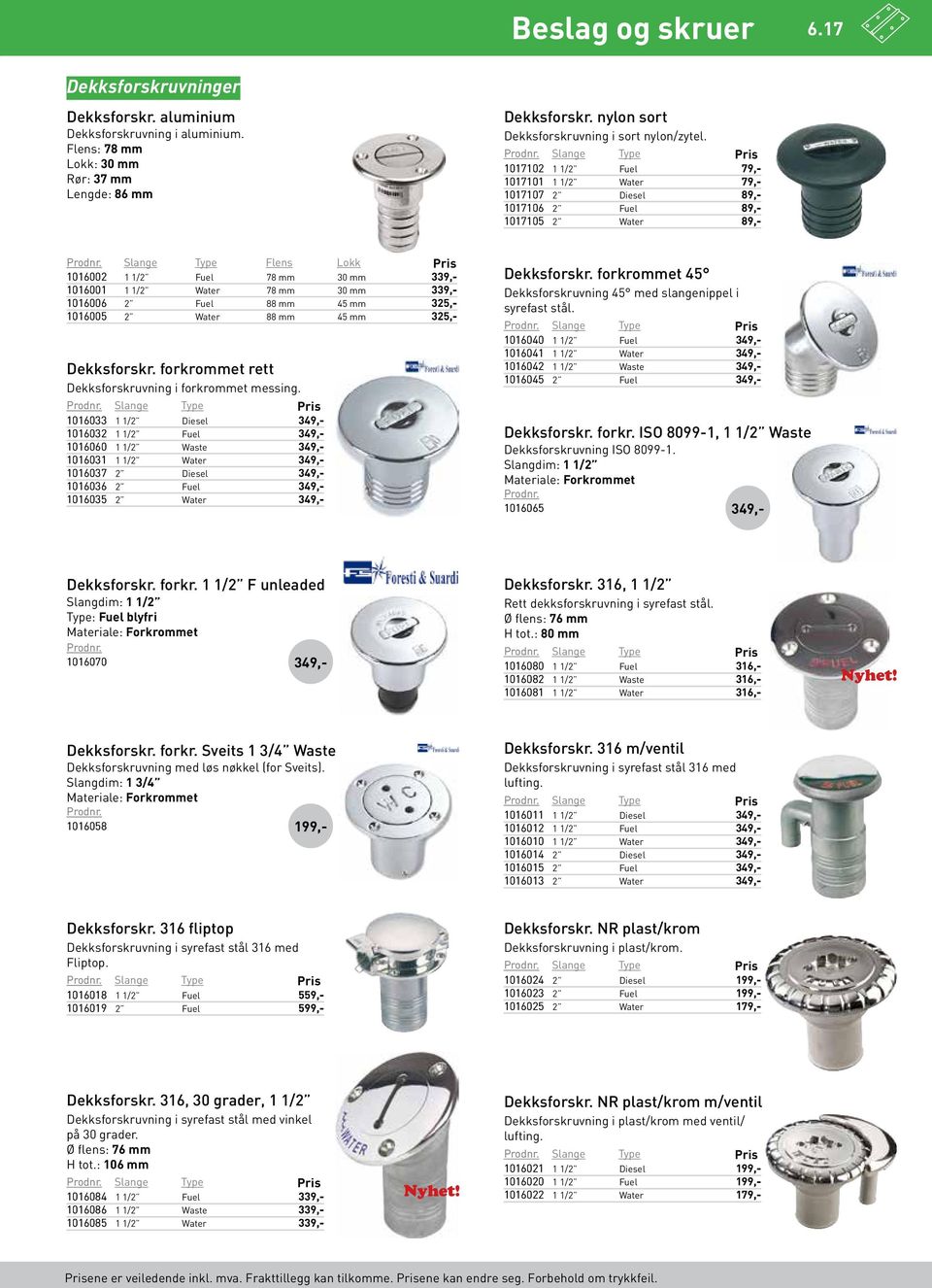 Slange Type 1017102 1 1/2 Fuel 79 1017101 1 1/2 Water 79 1017107 2 Diesel 89 1017106 2 Fuel 89 1017105 2 Water 89 Slange Type Flens Lokk 1016002 1 1/2 Fuel 78 mm 30 mm 339 1016001 1 1/2 Water 78 mm