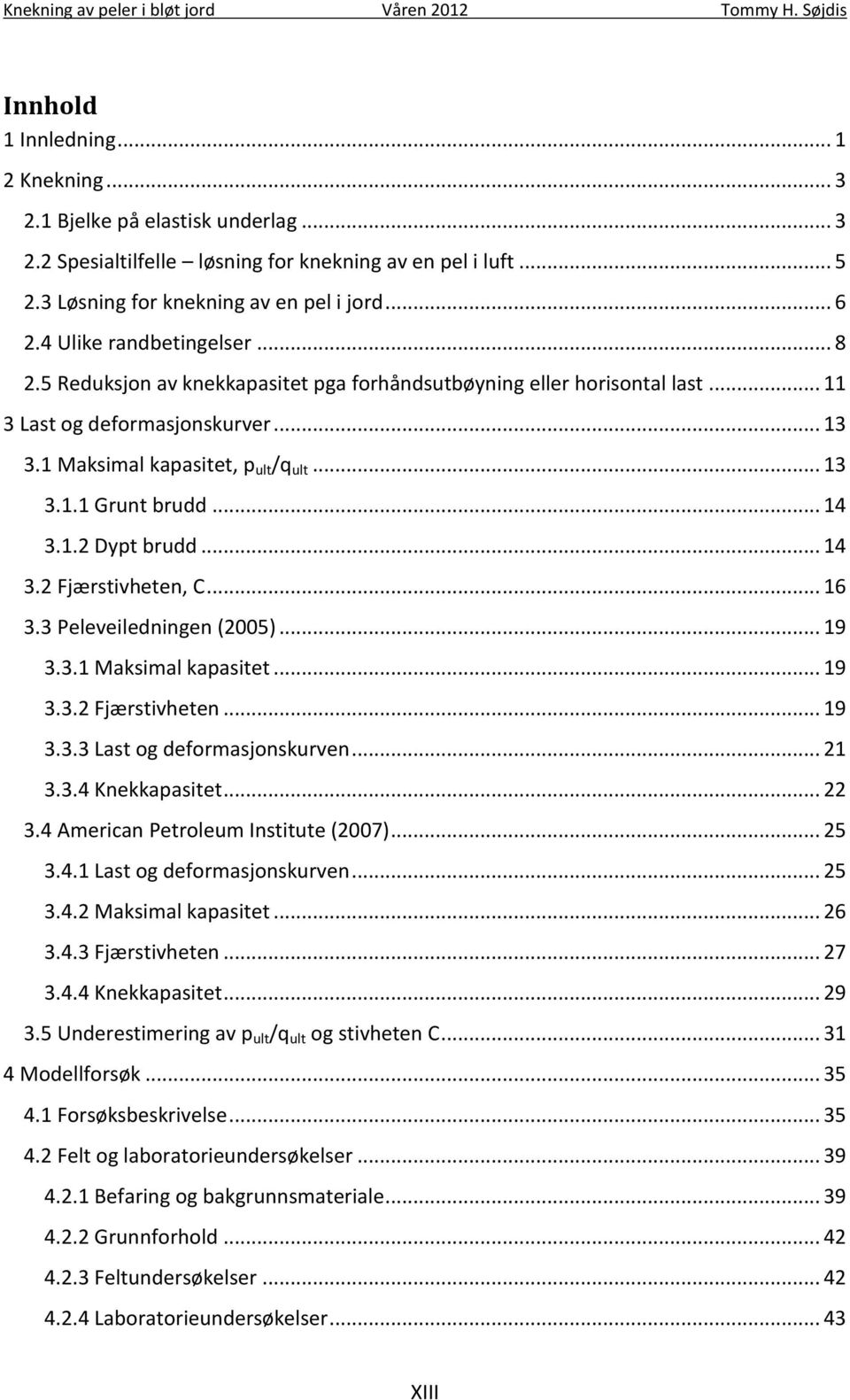 1 Maksimal kapasitet, p ult /q ult... 13 3.1.1 Grunt brudd... 14 3.1.2 Dypt brudd... 14 3.2 Fjærstivheten, C... 16 3.3 Peleveiledningen (2005)... 19 3.3.1 Maksimal kapasitet... 19 3.3.2 Fjærstivheten... 19 3.3.3 Last og deformasjonskurven.