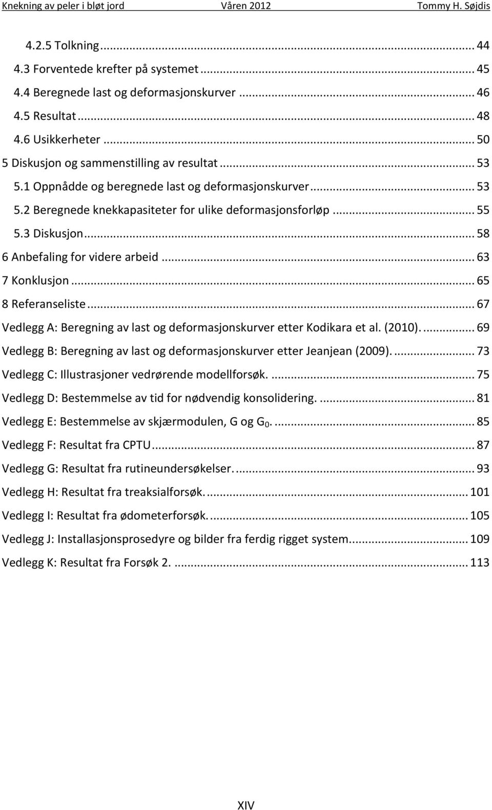 3 Diskusjon... 58 6 Anbefaling for videre arbeid... 63 7 Konklusjon... 65 8 Referanseliste... 67 Vedlegg A: Beregning av last og deformasjonskurver etter Kodikara et al. (2010).