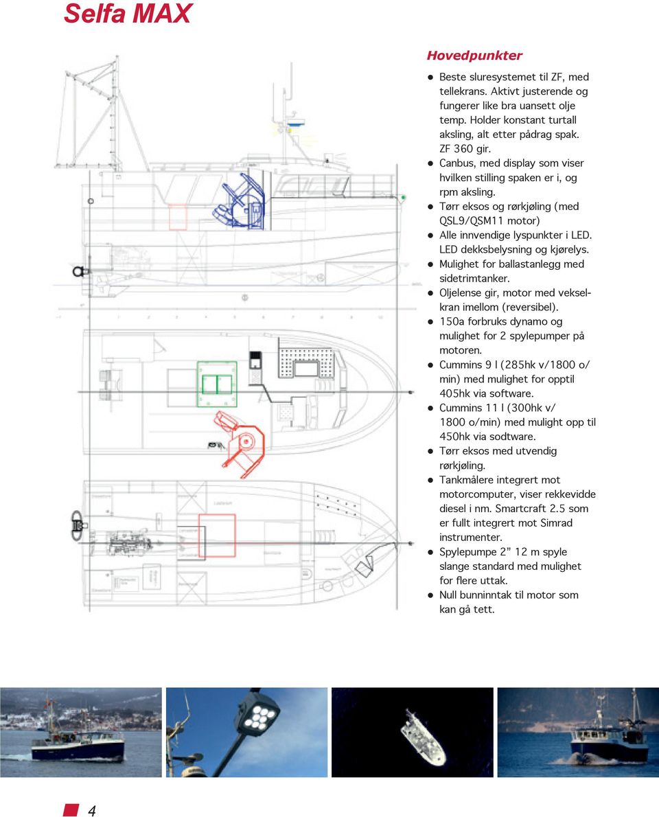 Mulighet for ballastanlegg med sidetrimtanker. Oljelense gir, motor med vekselkran imellom (reversibel). 150a forbruks dynamo og mulig het for 2 spylepumper på motoren.