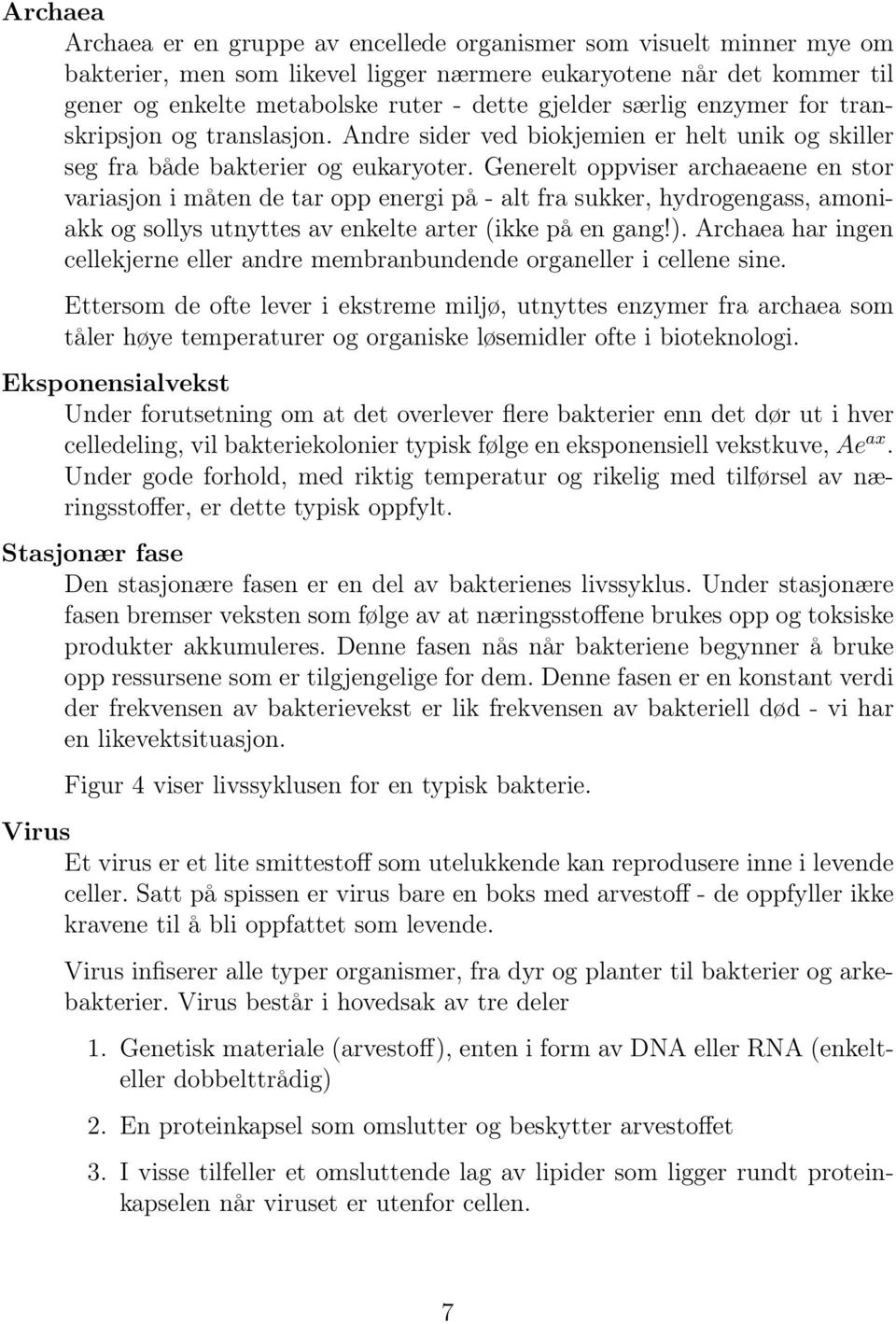 Generelt oppviser archaeaene en stor variasjon i måten de tar opp energi på - alt fra sukker, hydrogengass, amoniakk og sollys utnyttes av enkelte arter (ikke på en gang!).