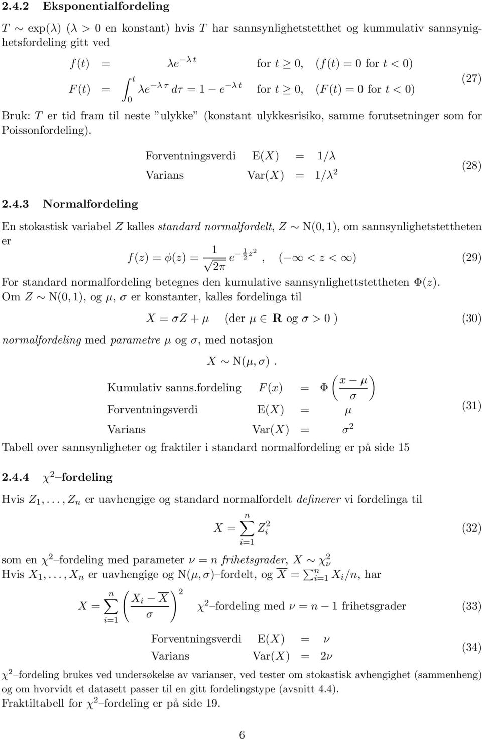 3 Normalfordeling (27) Forventningsverdi E(X) 1/λ Varians Var(X) 1/λ 2 (28) En stokastisk variabel Z kalles standard normalfordelt, Z N(0, 1), om sannsynlighetstettheten er f(z) φ(z) 1 e 1 2 z2, (