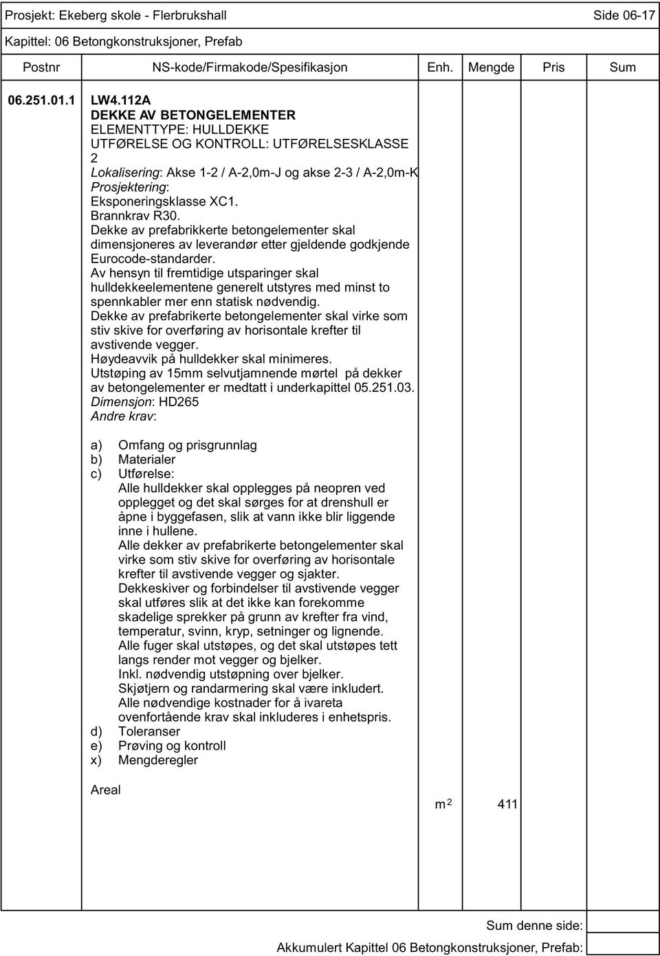 Brannkrav R30. Dekke av prefabrikkerte betongelementer skal dimensjoneres av leverandør etter gjeldende godkjende Eurocode-standarder.