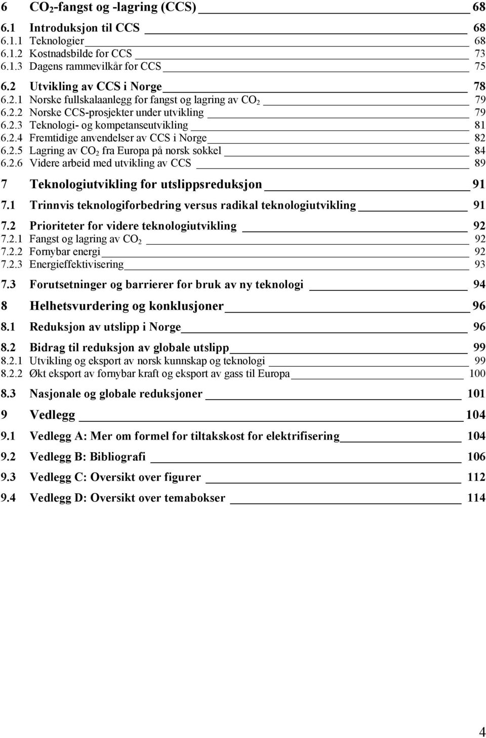 1 Trinnvis teknologiforbedring versus radikal teknologiutvikling 91 7.2 Prioriteter for videre teknologiutvikling 92 7.2.1 Fangst og lagring av CO 2 92 7.2.2 Fornybar energi 92 7.2.3 Energieffektivisering 93 7.